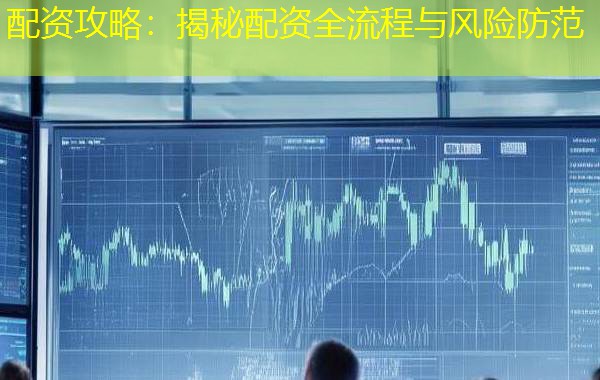配资攻略：揭秘配资全流程与风险防范