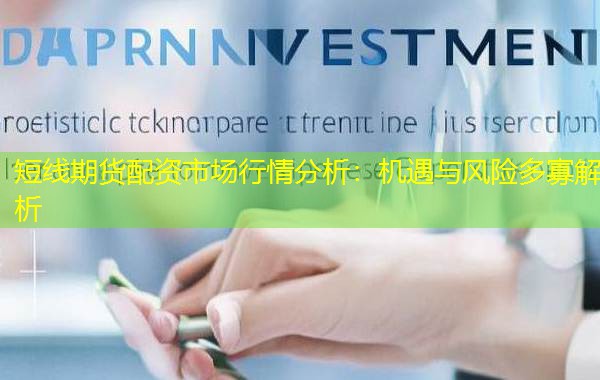 短线期货配资市场行情分析:机遇与风险多寡解析 短线期货配资市场行情分析:机遇与风险多寡解析