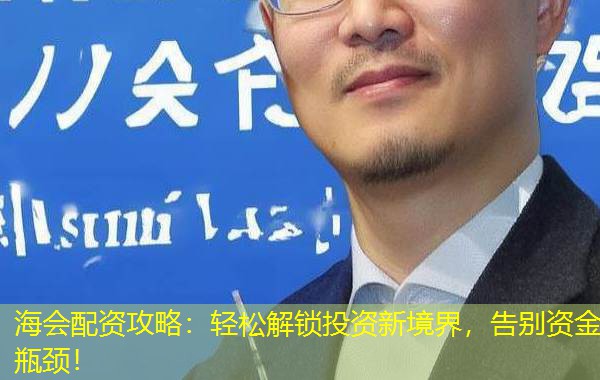 海会配资攻略:轻松解锁投资新境界,告别资金瓶颈! 海会配资攻略:轻松解锁投资新境界,告别资金瓶颈!