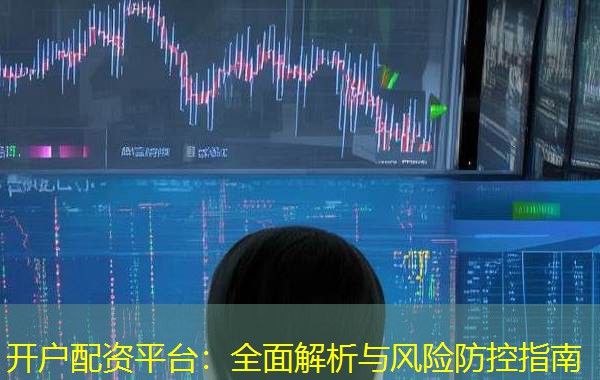 开户配资平台：全面解析与风险防控指南