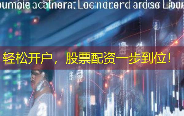 轻松开户,股票配资一步到位! 轻松开户,股票配资一步到位!