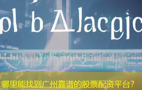 哪里能找到广州靠谱的股票配资平台? 哪里能找到广州靠谱的股票配资平台?