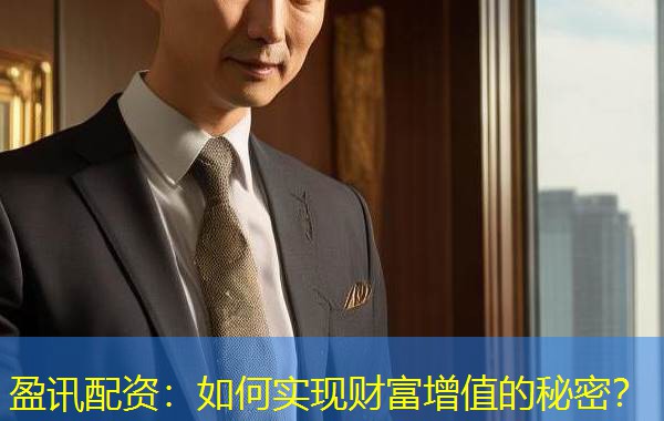 盈讯配资：如何实现财富增值的秘密？