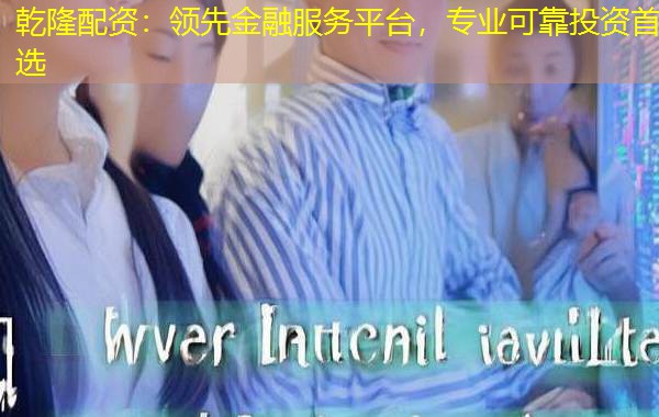 乾隆配资:领先金融服务平台,专业可靠投资首选 乾隆配资:领先金融服务平台,专业可靠投资首选