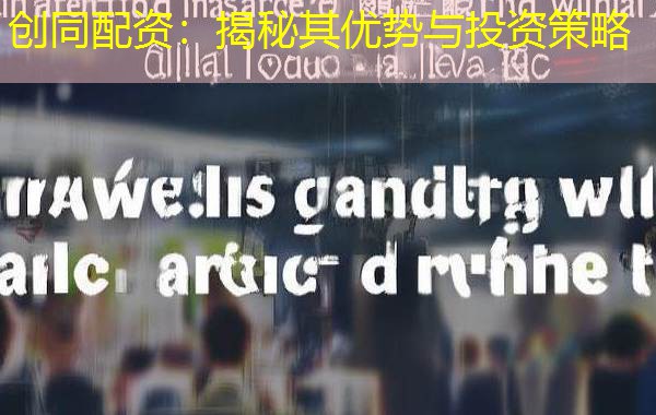创同配资:揭秘其优势与投资策略 创同配资:揭秘其优势与投资策略