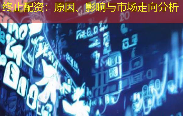 终止配资：原因、影响与市场走向分析