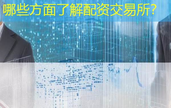 哪些方面了解配资交易所? 哪些方面了解配资交易所?