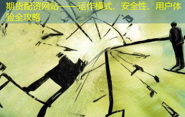 期货配资网站——运作模式、安全性、用户体验全攻略 期货配资网站——运作模式、安全性、用户体验全攻略