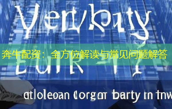 奔牛配资:全方位解读与常见问题解答 奔牛配资:全方位解读与常见问题解答