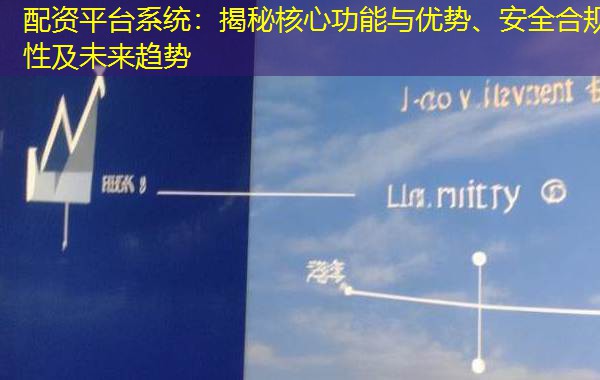 配资平台系统：揭秘核心功能与优势、安全合规性及未来趋势