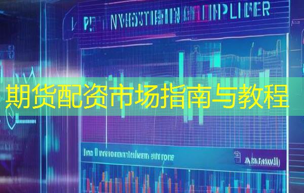 期货配资市场指南与教程 期货配资市场指南与教程