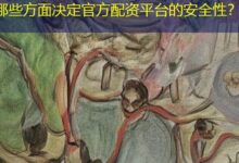 哪些方面决定官方配资平台的安全性？-配资炒股网