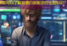 哪里可以了解股票白银配资的全面知识？-配资炒股网