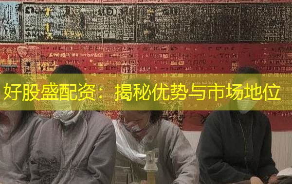 好股盛配资:揭秘优势与市场地位 好股盛配资:揭秘优势与市场地位