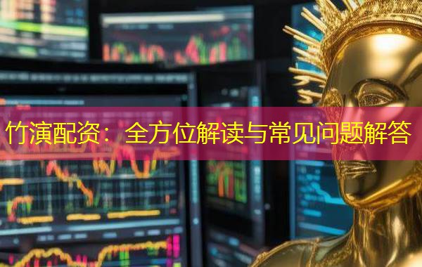 竹演配资:全方位解读与常见问题解答 竹演配资:全方位解读与常见问题解答