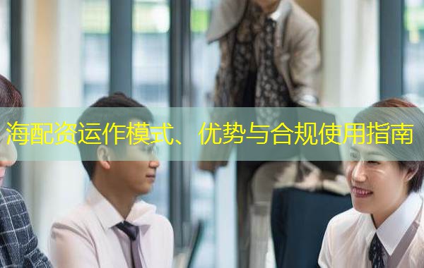 海配资运作模式、优势与合规使用指南 海配资运作模式、优势与合规使用指南