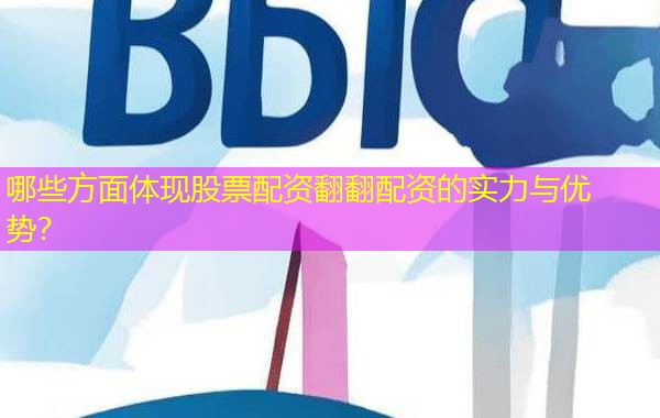 哪些方面体现股票配资翻翻配资的实力与优势？