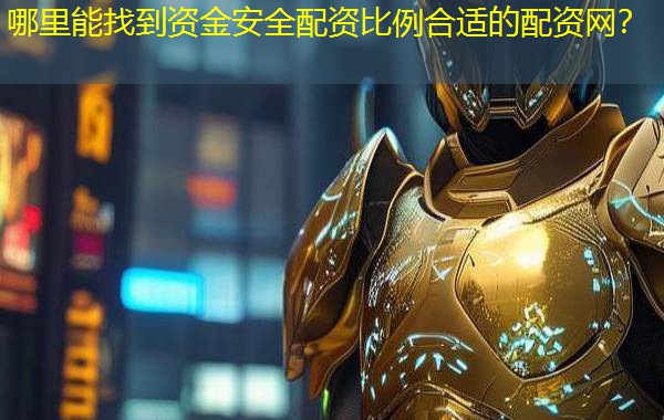 哪里能找到资金安全配资比例合适的配资网？