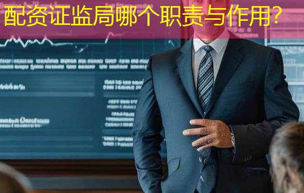 配资证监局哪个职责与作用？