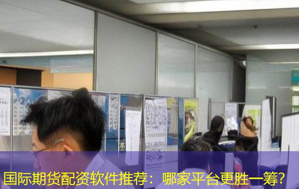 国际期货配资软件推荐:哪家平台更胜一筹? 国际期货配资软件推荐:哪家平台更胜一筹?
