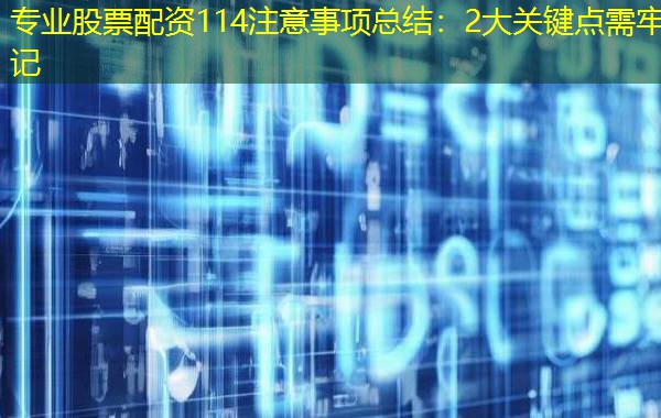 专业股票配资114注意事项总结:2大关键点需牢记 专业股票配资114注意事项总结:2大关键点需牢记