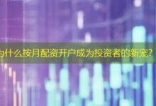 为什么按月配资开户成为投资者的新宠?-配资炒股网