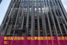 富成配资指南：轻松掌握配资技巧，投资无忧！-配资炒股网