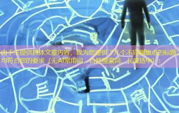 由于未提供具体文章内容,我为您提供了几个不同侧重点的标题,均符合您的要求(无AI常用词、自然搜索词、长度适中): 由于未提供具体文章内容,我为您提供了几个不同侧重点的标题,均符合您的要求(无AI常用词、自然搜索词、长度适中):